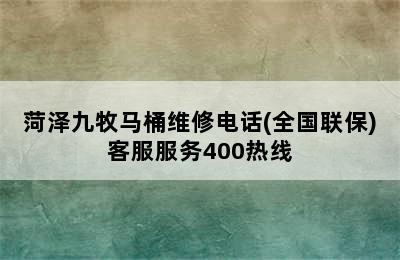 菏泽九牧马桶维修电话(全国联保)客服服务400热线