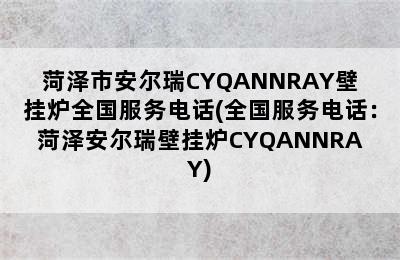 菏泽市安尔瑞CYQANNRAY壁挂炉全国服务电话(全国服务电话：菏泽安尔瑞壁挂炉CYQANNRAY)