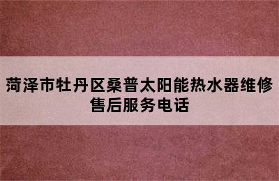 菏泽市牡丹区桑普太阳能热水器维修售后服务电话