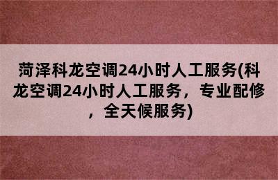 菏泽科龙空调24小时人工服务(科龙空调24小时人工服务，专业配修，全天候服务)