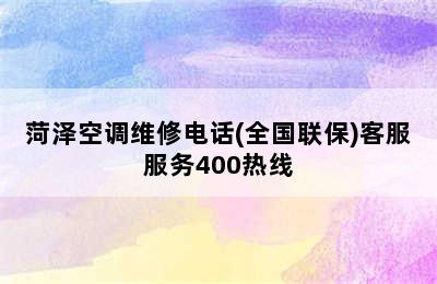 菏泽空调维修电话(全国联保)客服服务400热线