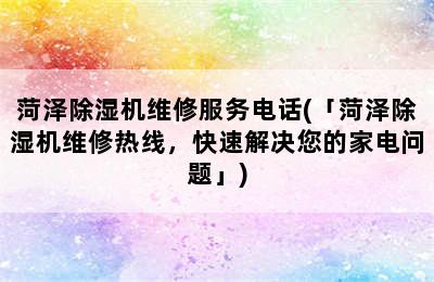 菏泽除湿机维修服务电话(「菏泽除湿机维修热线，快速解决您的家电问题」)