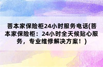 菩本家保险柜24小时服务电话(菩本家保险柜：24小时全天候贴心服务，专业维修解决方案！)