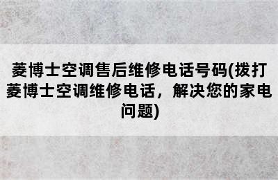 菱博士空调售后维修电话号码(拨打菱博士空调维修电话，解决您的家电问题)