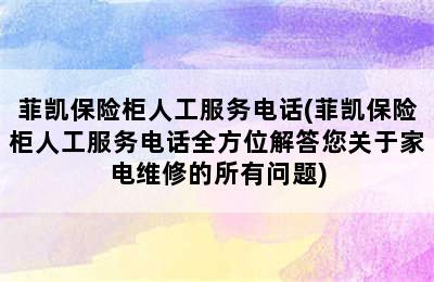 菲凯保险柜人工服务电话(菲凯保险柜人工服务电话全方位解答您关于家电维修的所有问题)