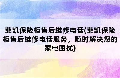 菲凯保险柜售后维修电话(菲凯保险柜售后维修电话服务，随时解决您的家电困扰)