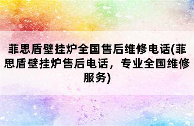 菲思盾壁挂炉全国售后维修电话(菲思盾壁挂炉售后电话，专业全国维修服务)