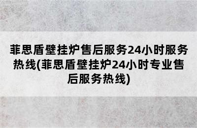 菲思盾壁挂炉售后服务24小时服务热线(菲思盾壁挂炉24小时专业售后服务热线)