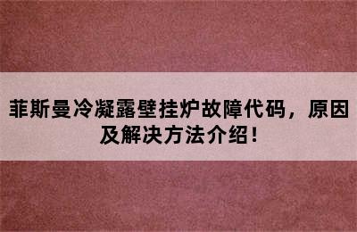 菲斯曼冷凝露壁挂炉故障代码，原因及解决方法介绍！