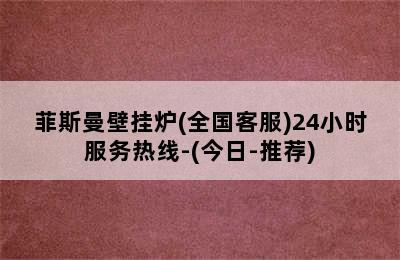 菲斯曼壁挂炉(全国客服)24小时服务热线-(今日-推荐)