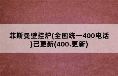 菲斯曼壁挂炉(全国统一400电话)已更新(400.更新)