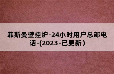 菲斯曼壁挂炉-24小时用户总部电话-(2023-已更新）