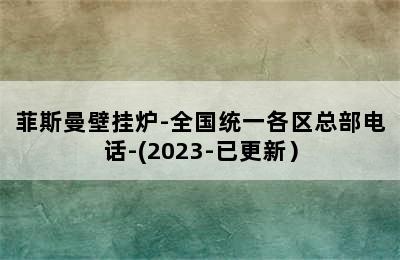 菲斯曼壁挂炉-全国统一各区总部电话-(2023-已更新）