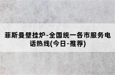 菲斯曼壁挂炉-全国统一各市服务电话热线(今日-推荐)