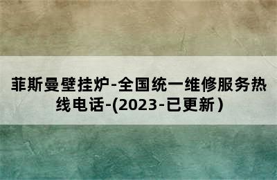 菲斯曼壁挂炉-全国统一维修服务热线电话-(2023-已更新）