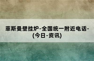 菲斯曼壁挂炉-全国统一附近电话-(今日-资讯)