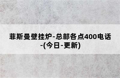 菲斯曼壁挂炉-总部各点400电话-(今日-更新)