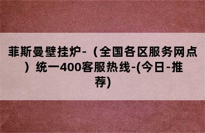 菲斯曼壁挂炉-（全国各区服务网点）统一400客服热线-(今日-推荐)