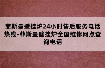 菲斯曼壁挂炉24小时售后服务电话热线-菲斯曼壁挂炉全国维修网点查询电话