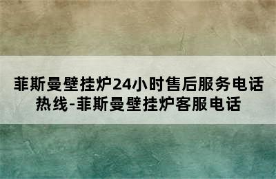 菲斯曼壁挂炉24小时售后服务电话热线-菲斯曼壁挂炉客服电话