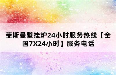 菲斯曼壁挂炉24小时服务热线【全国7X24小时】服务电话