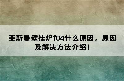 菲斯曼壁挂炉f04什么原因，原因及解决方法介绍！