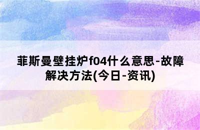 菲斯曼壁挂炉f04什么意思-故障解决方法(今日-资讯)