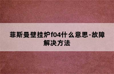 菲斯曼壁挂炉f04什么意思-故障解决方法