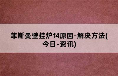 菲斯曼壁挂炉f4原因-解决方法(今日-资讯)