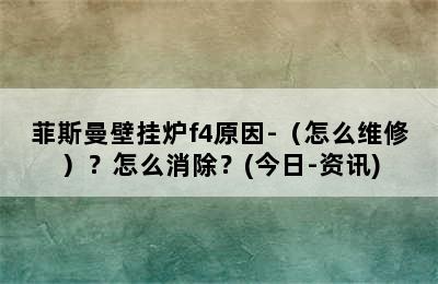 菲斯曼壁挂炉f4原因-（怎么维修）？怎么消除？(今日-资讯)