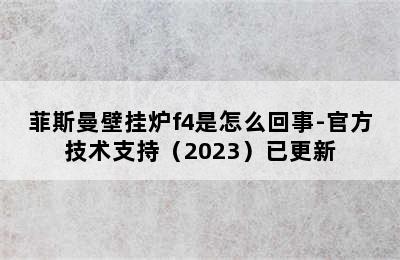 菲斯曼壁挂炉f4是怎么回事-官方技术支持（2023）已更新