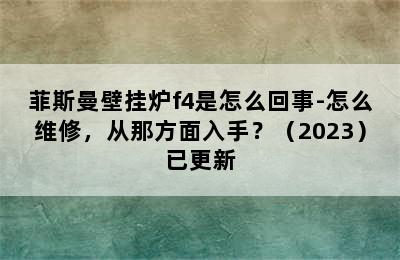 菲斯曼壁挂炉f4是怎么回事-怎么维修，从那方面入手？（2023）已更新