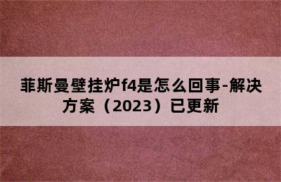 菲斯曼壁挂炉f4是怎么回事-解决方案（2023）已更新