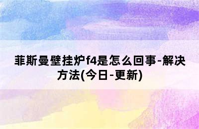 菲斯曼壁挂炉f4是怎么回事-解决方法(今日-更新)