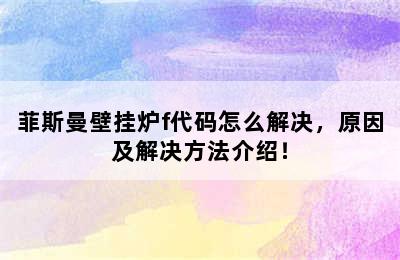 菲斯曼壁挂炉f代码怎么解决，原因及解决方法介绍！