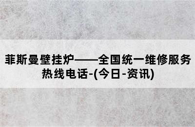 菲斯曼壁挂炉——全国统一维修服务热线电话-(今日-资讯)