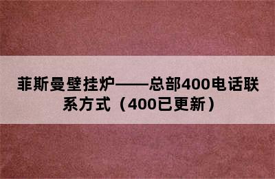 菲斯曼壁挂炉——总部400电话联系方式（400已更新）