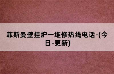 菲斯曼壁挂炉一维修热线电话-(今日-更新)