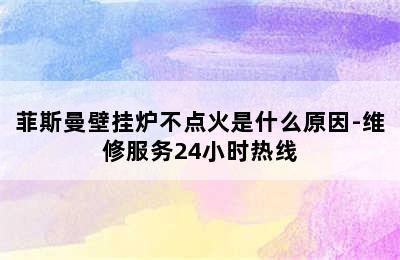 菲斯曼壁挂炉不点火是什么原因-维修服务24小时热线