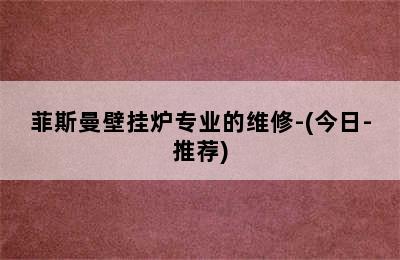 菲斯曼壁挂炉专业的维修-(今日-推荐)