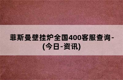 菲斯曼壁挂炉全国400客服查询-(今日-资讯)