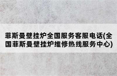 菲斯曼壁挂炉全国服务客服电话(全国菲斯曼壁挂炉维修热线服务中心)