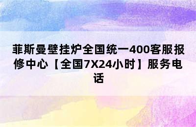 菲斯曼壁挂炉全国统一400客服报修中心【全国7X24小时】服务电话