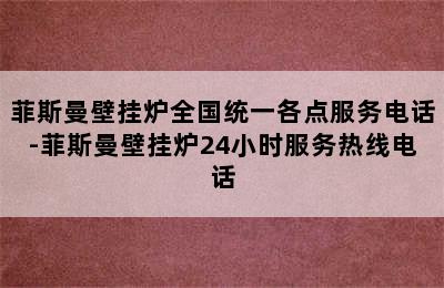 菲斯曼壁挂炉全国统一各点服务电话-菲斯曼壁挂炉24小时服务热线电话