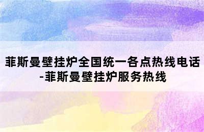 菲斯曼壁挂炉全国统一各点热线电话-菲斯曼壁挂炉服务热线