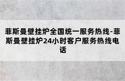 菲斯曼壁挂炉全国统一服务热线-菲斯曼壁挂炉24小时客户服务热线电话