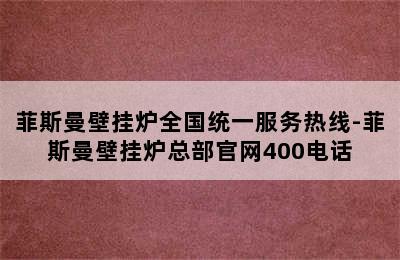 菲斯曼壁挂炉全国统一服务热线-菲斯曼壁挂炉总部官网400电话