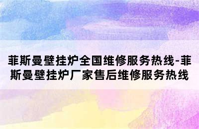 菲斯曼壁挂炉全国维修服务热线-菲斯曼壁挂炉厂家售后维修服务热线