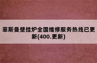 菲斯曼壁挂炉全国维修服务热线已更新(400.更新)