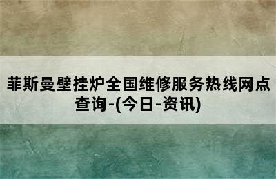 菲斯曼壁挂炉全国维修服务热线网点查询-(今日-资讯)